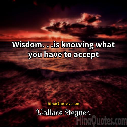 Wallace Stegner Quotes | Wisdom. . .is knowing what you have